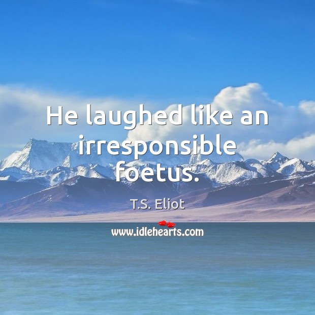 He laughed like an irresponsible foetus. Image
