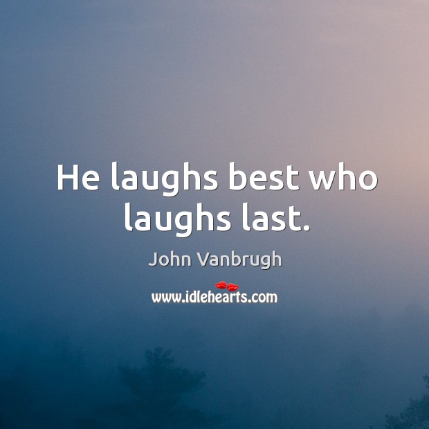 He laughs best who laughs last. John Vanbrugh Picture Quote