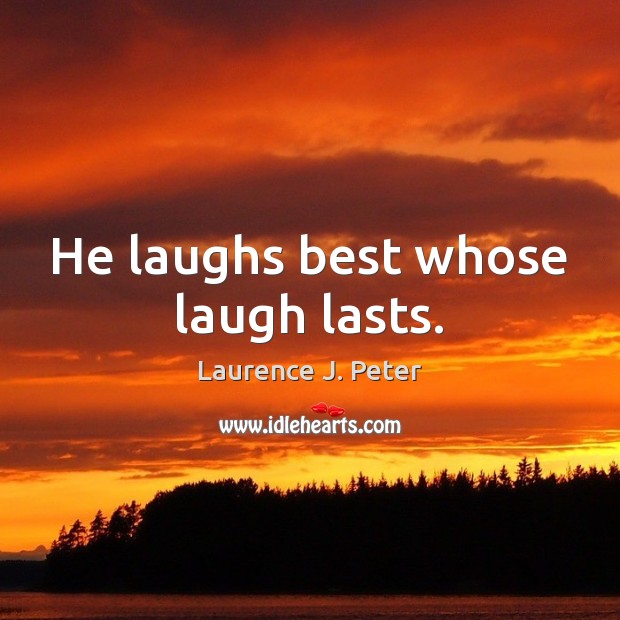 He laughs best whose laugh lasts. Laurence J. Peter Picture Quote