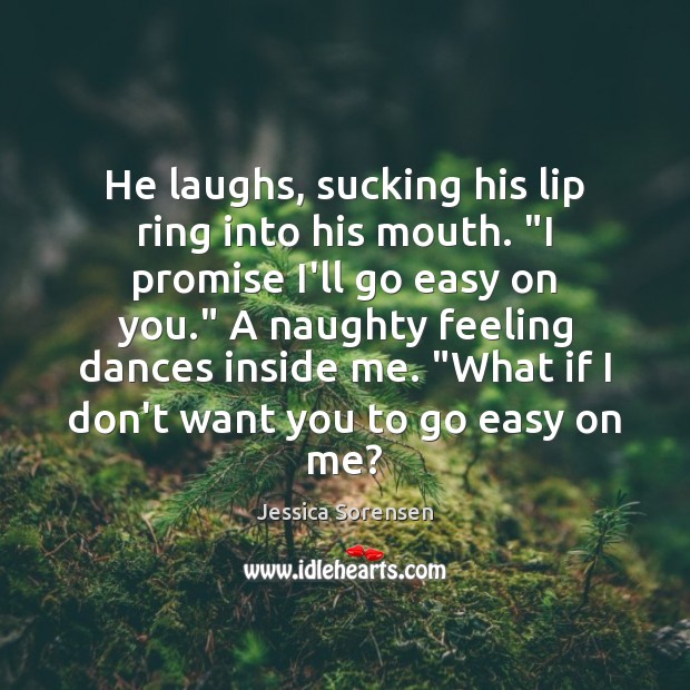 He laughs, sucking his lip ring into his mouth. “I promise I’ll Jessica Sorensen Picture Quote