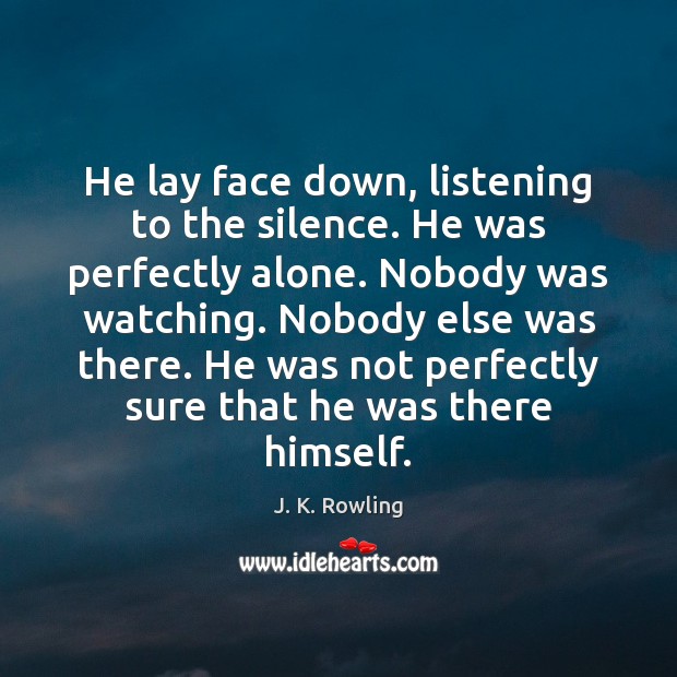He lay face down, listening to the silence. He was perfectly alone. Image