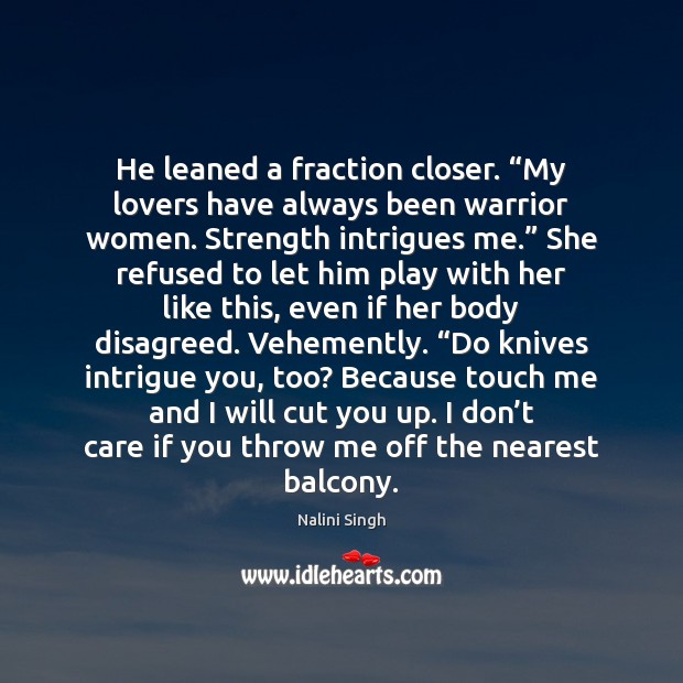 He leaned a fraction closer. “My lovers have always been warrior women. 