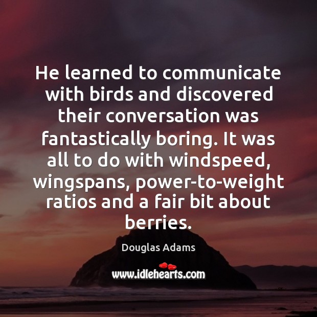 He learned to communicate with birds and discovered their conversation was fantastically Douglas Adams Picture Quote