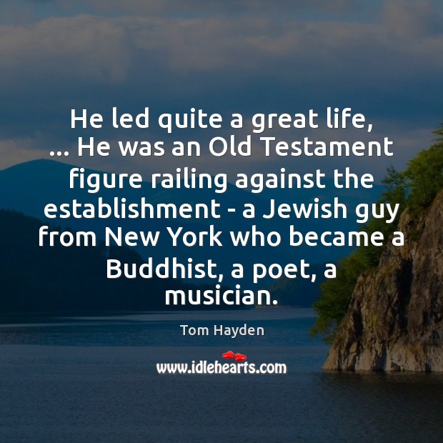 He led quite a great life, … He was an Old Testament figure Tom Hayden Picture Quote