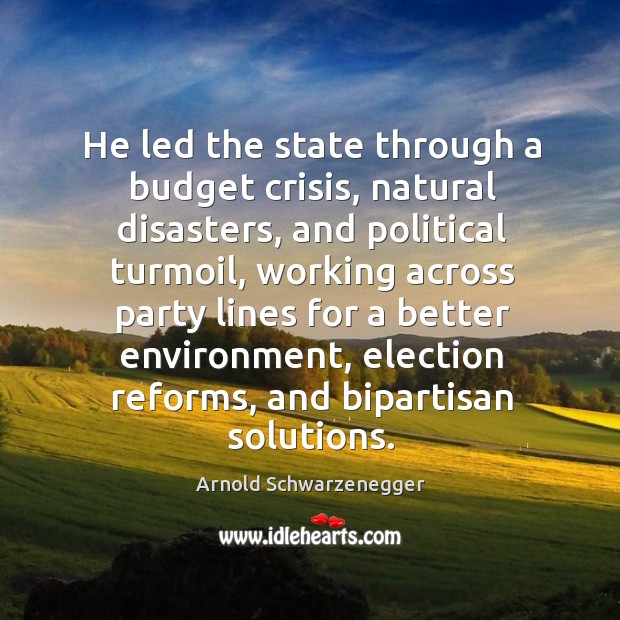 He led the state through a budget crisis, natural disasters, and political Arnold Schwarzenegger Picture Quote
