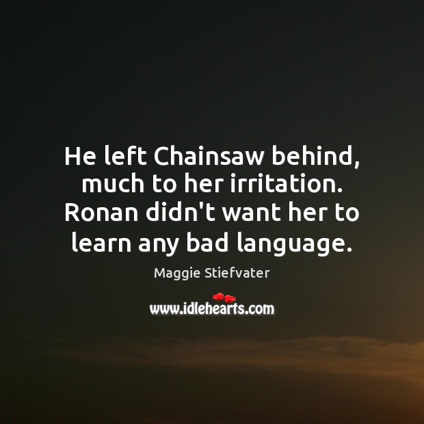 He left Chainsaw behind, much to her irritation. Ronan didn’t want her Maggie Stiefvater Picture Quote