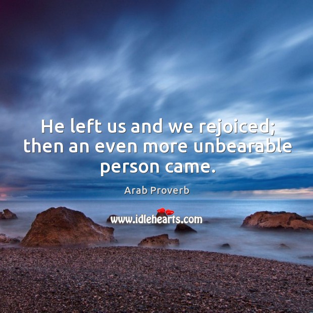 He left us and we rejoiced; then an even more unbearable person came. Arab Proverbs Image