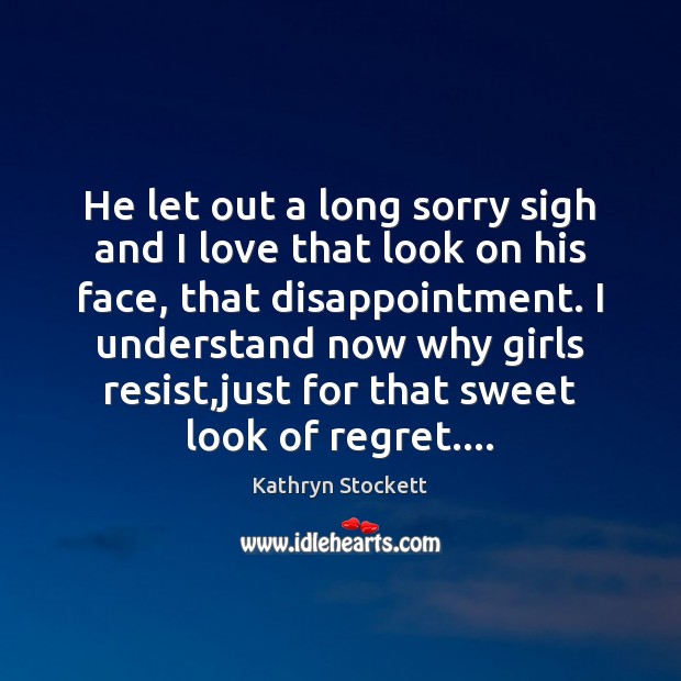 He let out a long sorry sigh and I love that look Kathryn Stockett Picture Quote