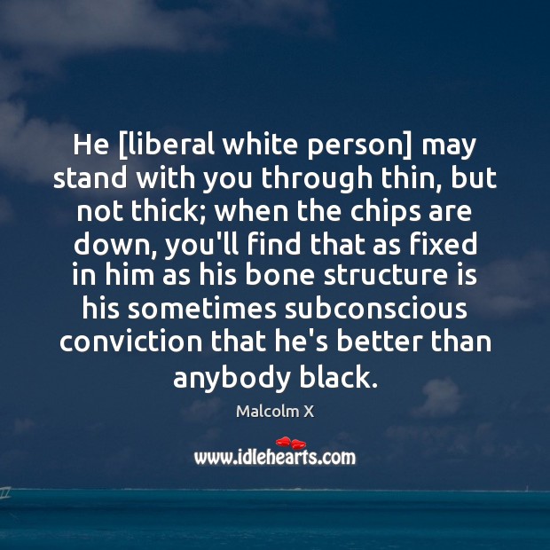 He [liberal white person] may stand with you through thin, but not Malcolm X Picture Quote