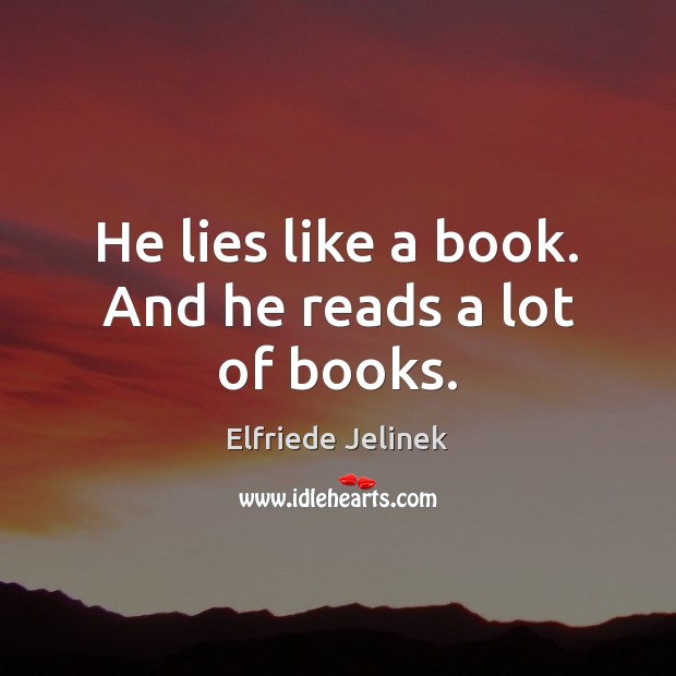 He lies like a book. And he reads a lot of books. Elfriede Jelinek Picture Quote