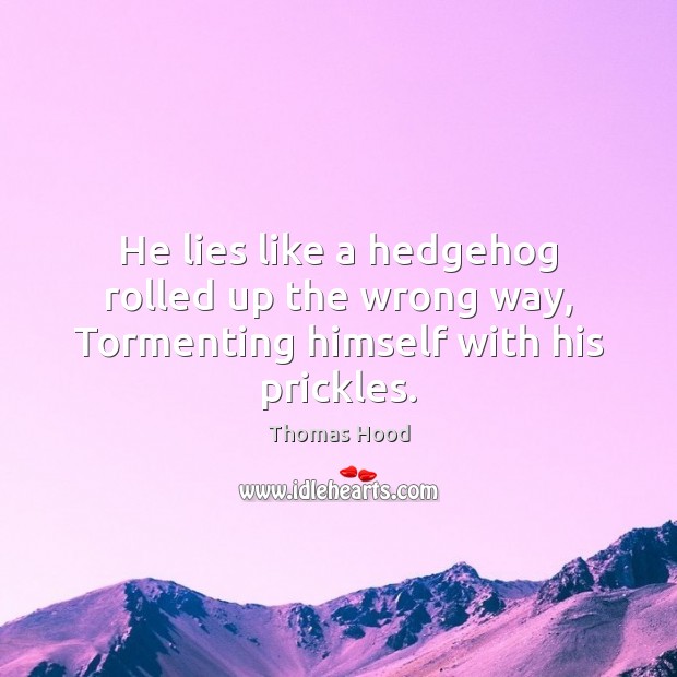 He lies like a hedgehog rolled up the wrong way, Tormenting himself with his prickles. Thomas Hood Picture Quote