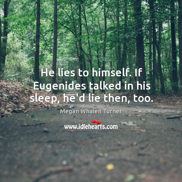 He lies to himself. If Eugenides talked in his sleep, he’d lie then, too. Megan Whalen Turner Picture Quote