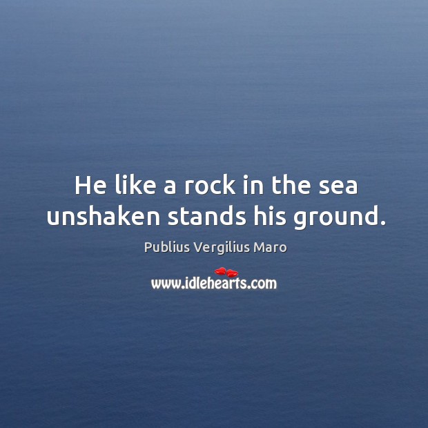 He like a rock in the sea unshaken stands his ground. Publius Vergilius Maro Picture Quote