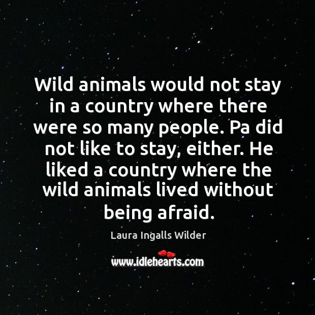 He liked a country where the wild animals lived without being afraid. Laura Ingalls Wilder Picture Quote