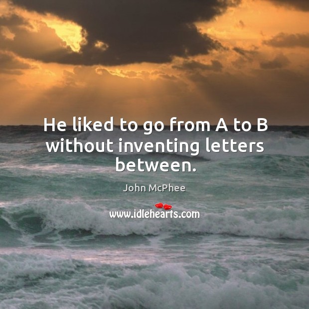He liked to go from a to b without inventing letters between. Image