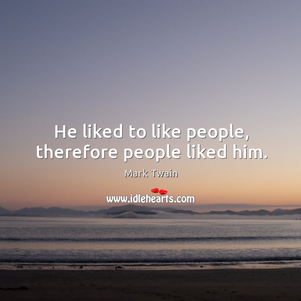 He liked to like people, therefore people liked him. Image
