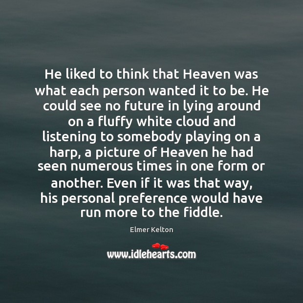 He liked to think that Heaven was what each person wanted it Elmer Kelton Picture Quote
