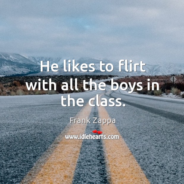 He likes to flirt with all the boys in the class. Image