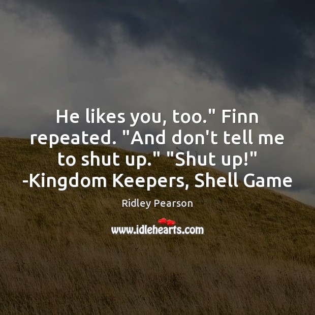 He likes you, too.” Finn repeated. “And don’t tell me to shut Ridley Pearson Picture Quote