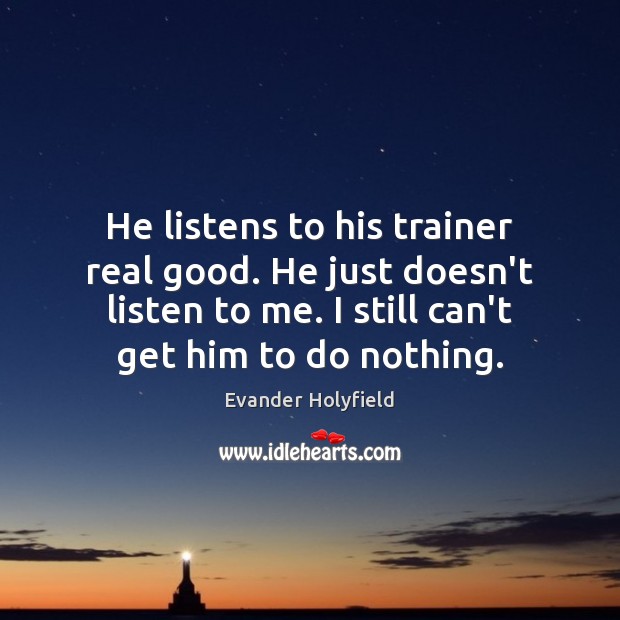 He listens to his trainer real good. He just doesn’t listen to Evander Holyfield Picture Quote