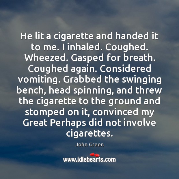 He lit a cigarette and handed it to me. I inhaled. Coughed. John Green Picture Quote
