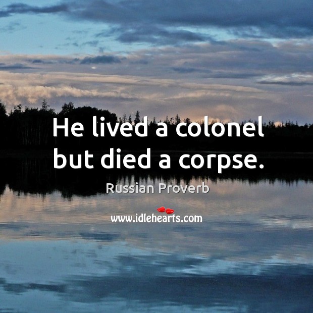 He lived a colonel but died a corpse. Russian Proverbs Image