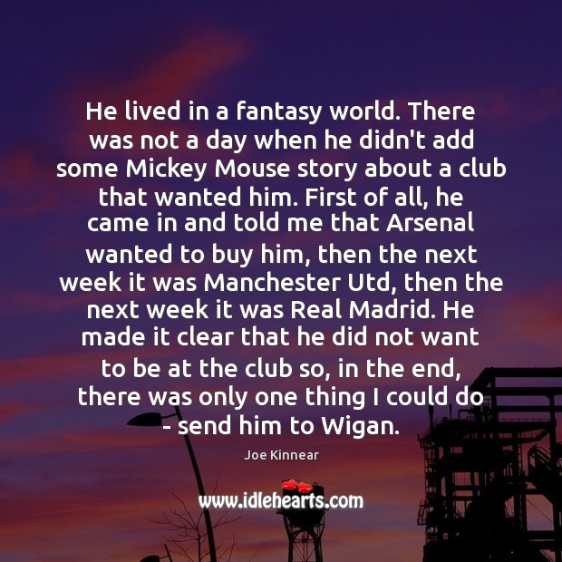 He lived in a fantasy world. There was not a day when Joe Kinnear Picture Quote
