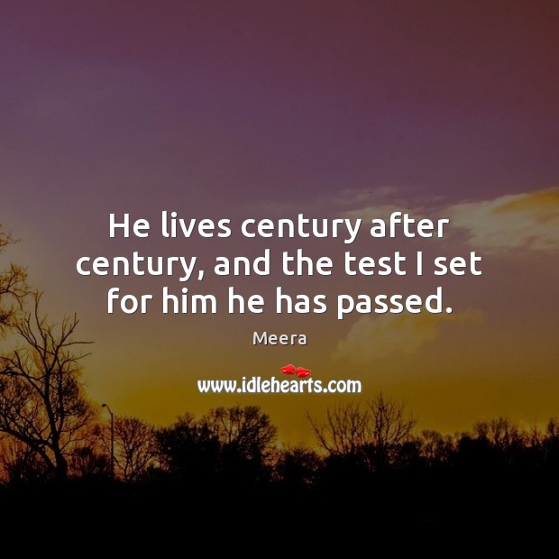 He lives century after century, and the test I set for him he has passed. Meera Picture Quote