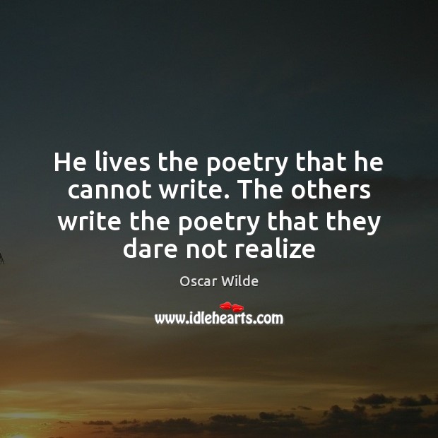 He lives the poetry that he cannot write. The others write the Image