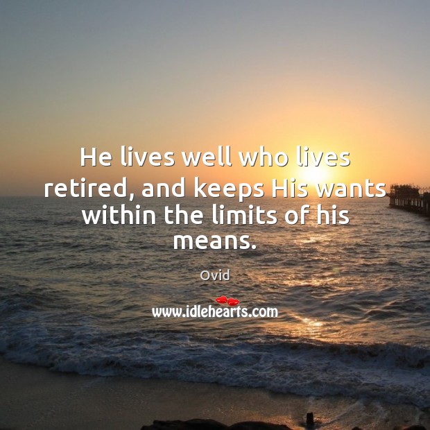 He lives well who lives retired, and keeps His wants within the limits of his means. Ovid Picture Quote