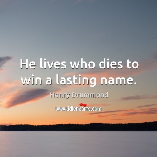 He lives who dies to win a lasting name. Henry Drummond Picture Quote