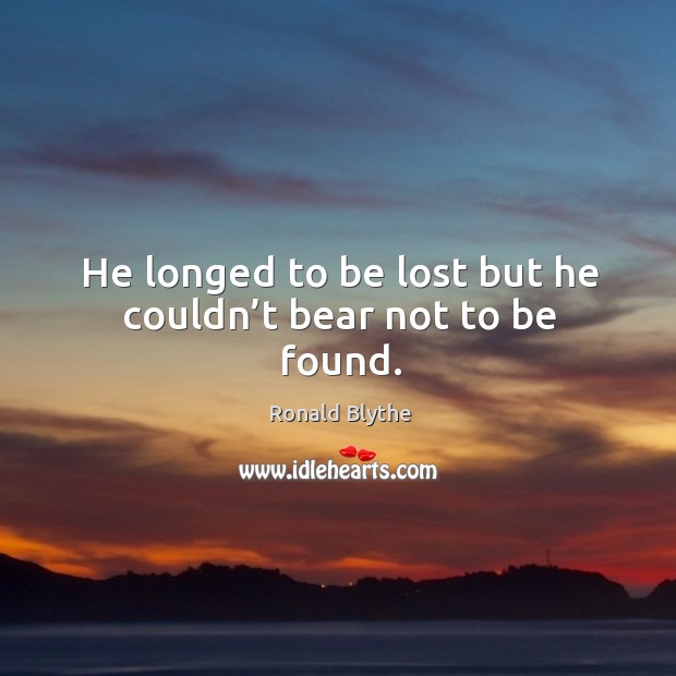 He longed to be lost but he couldn’t bear not to be found. Ronald Blythe Picture Quote