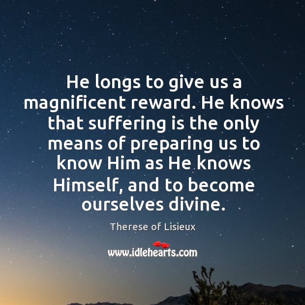 He longs to give us a magnificent reward. He knows that suffering Therese of Lisieux Picture Quote