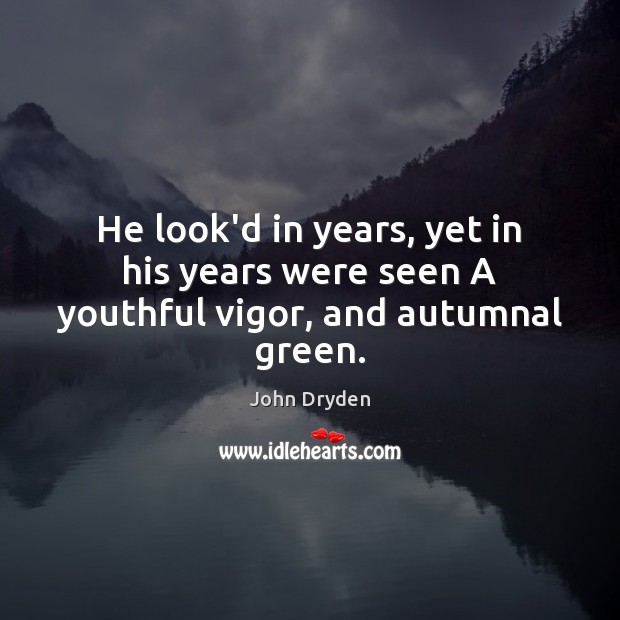 He look’d in years, yet in his years were seen A youthful vigor, and autumnal green. Image