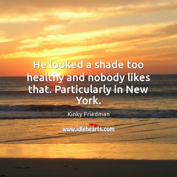 He looked a shade too healthy and nobody likes that. Particularly in New York. Kinky Friedman Picture Quote