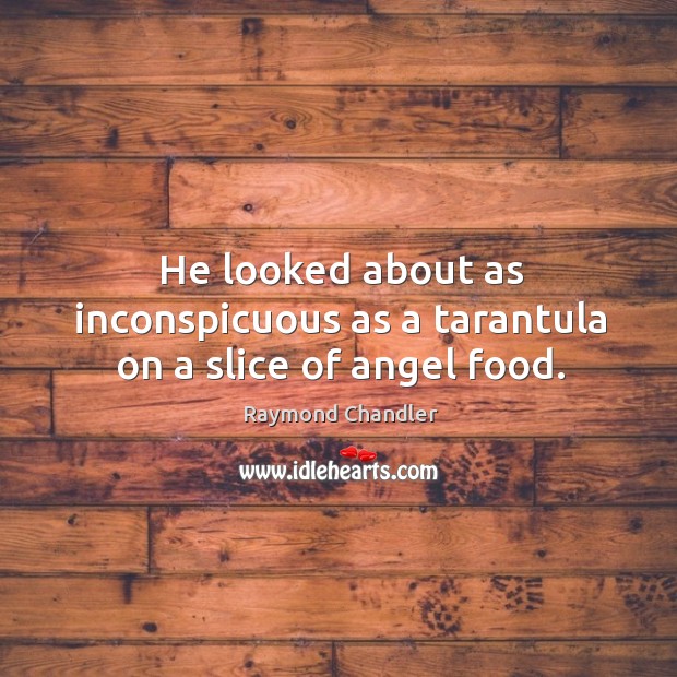 He looked about as inconspicuous as a tarantula on a slice of angel food. Raymond Chandler Picture Quote