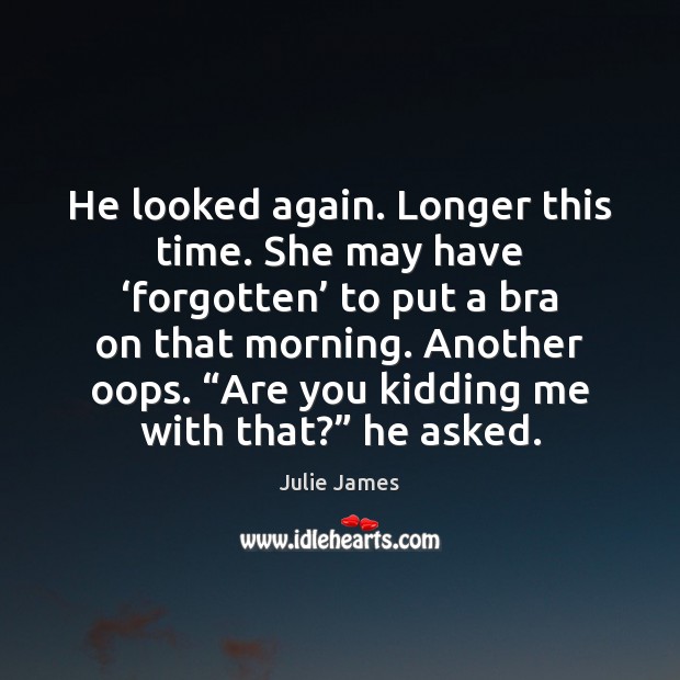 He looked again. Longer this time. She may have ‘forgotten’ to put Julie James Picture Quote