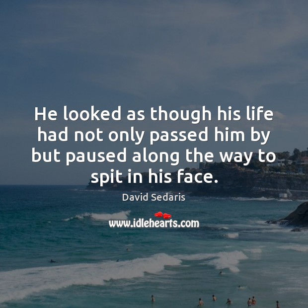 He looked as though his life had not only passed him by David Sedaris Picture Quote