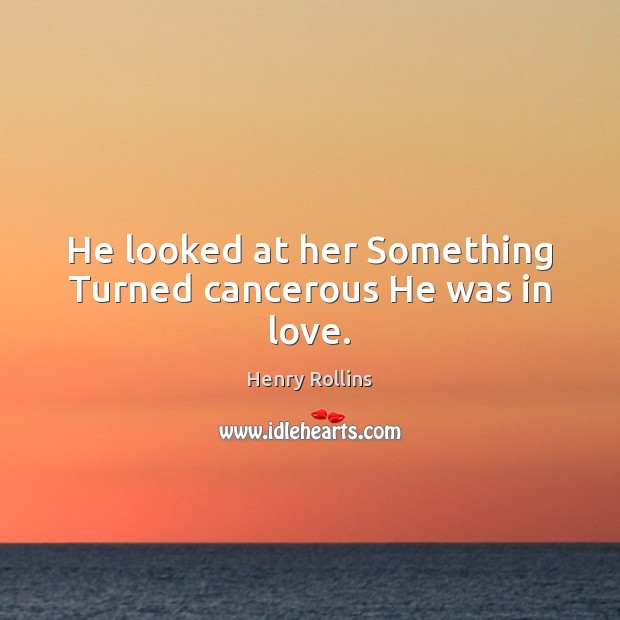 He looked at her Something Turned cancerous He was in love. Image