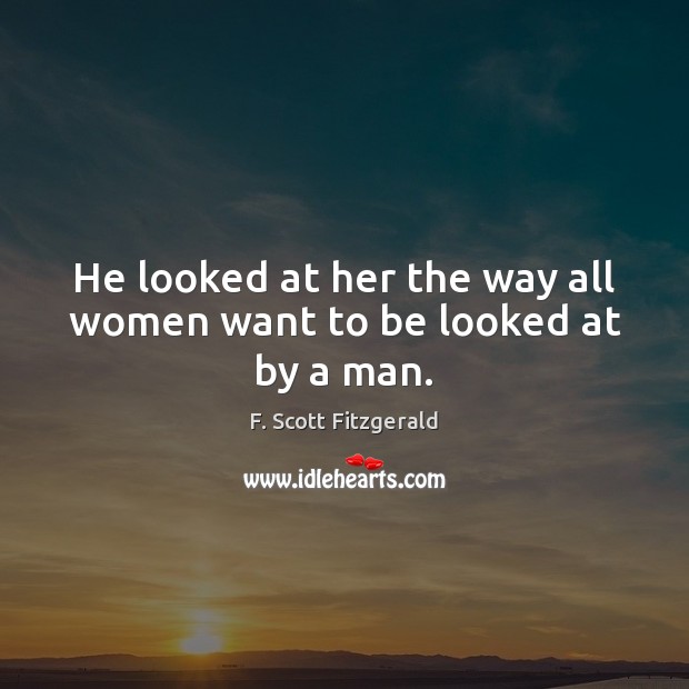He looked at her the way all women want to be looked at by a man. F. Scott Fitzgerald Picture Quote