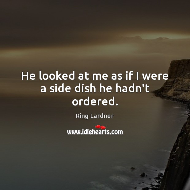 He looked at me as if I were a side dish he hadn’t ordered. Ring Lardner Picture Quote