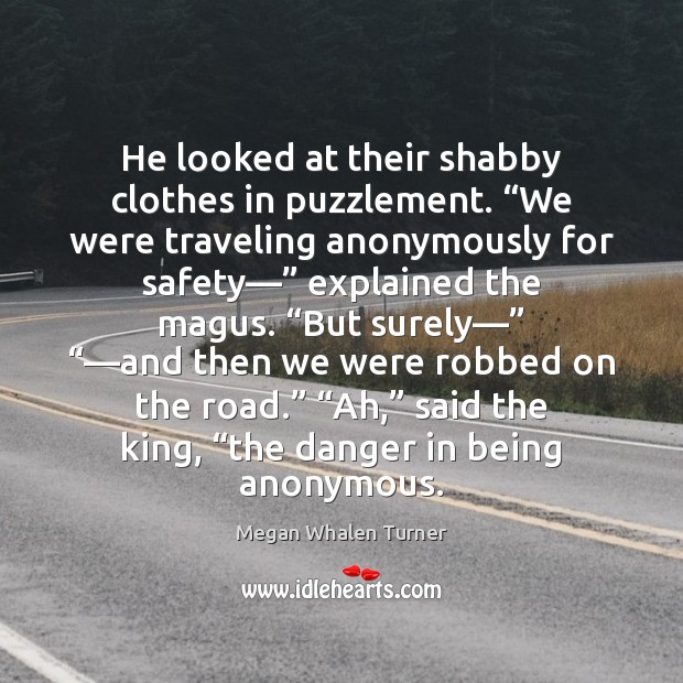 He looked at their shabby clothes in puzzlement. “We were traveling anonymously Megan Whalen Turner Picture Quote