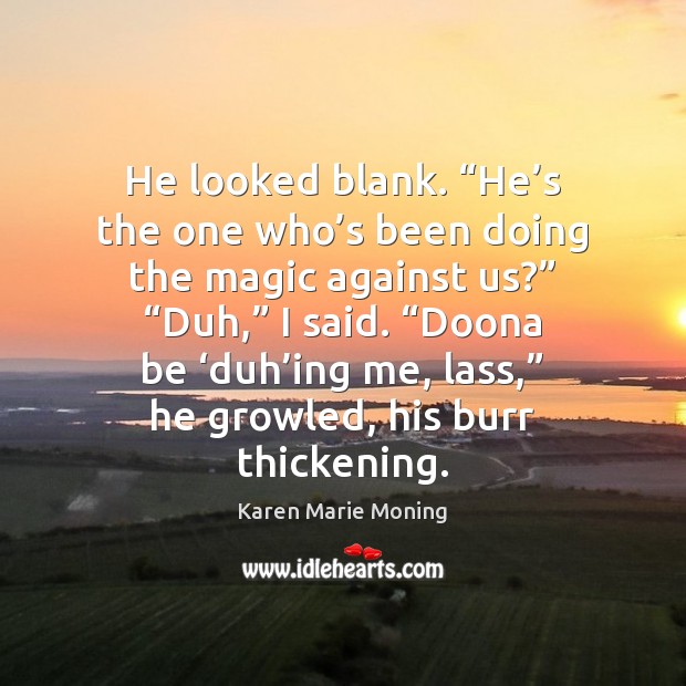 He looked blank. “He’s the one who’s been doing the Karen Marie Moning Picture Quote