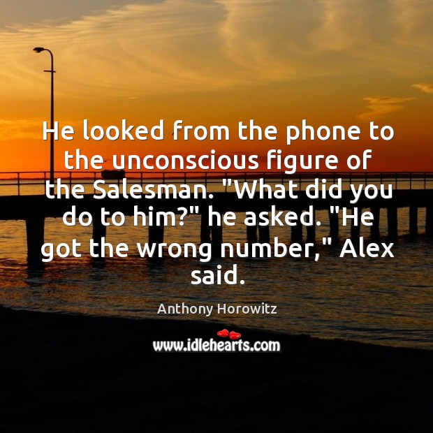 He looked from the phone to the unconscious figure of the Salesman. “ Anthony Horowitz Picture Quote