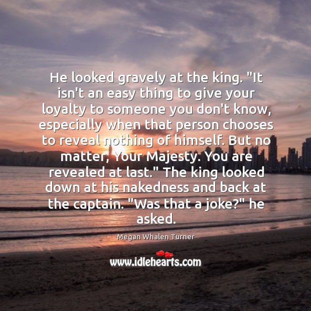 He looked gravely at the king. “It isn’t an easy thing to Megan Whalen Turner Picture Quote