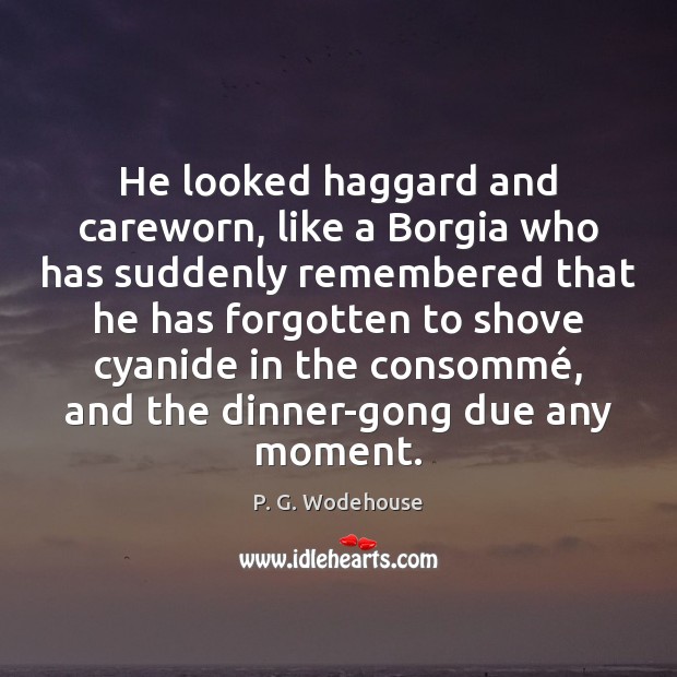 He looked haggard and careworn, like a Borgia who has suddenly remembered P. G. Wodehouse Picture Quote