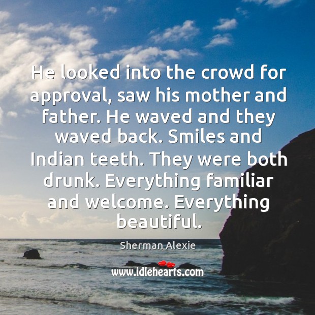 He looked into the crowd for approval, saw his mother and father. Sherman Alexie Picture Quote