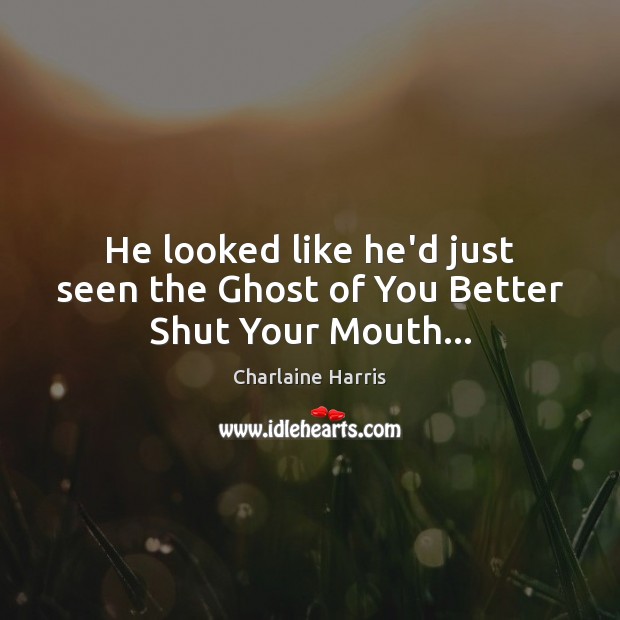 He looked like he’d just seen the Ghost of You Better Shut Your Mouth… Charlaine Harris Picture Quote