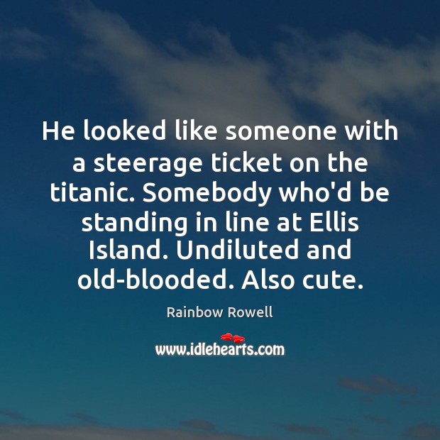 He looked like someone with a steerage ticket on the titanic. Somebody Rainbow Rowell Picture Quote