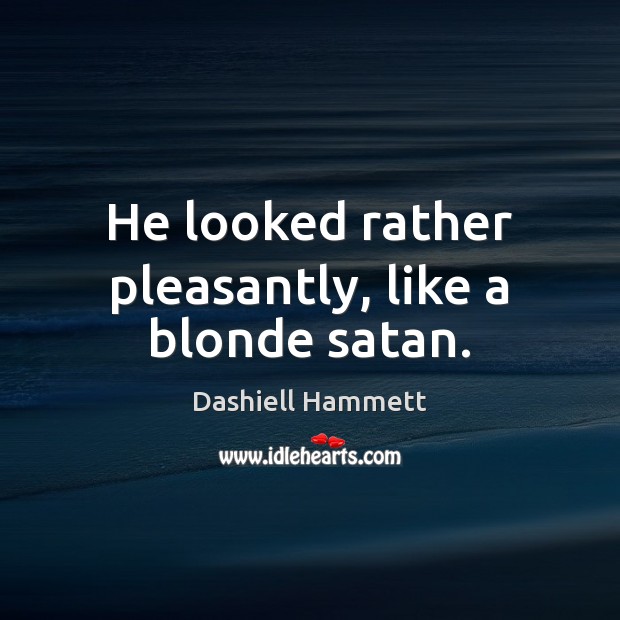 He looked rather pleasantly, like a blonde satan. Dashiell Hammett Picture Quote